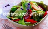 秋季枯燥頭發(fā)不適 這樣做輕松處理