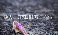 缺人！開釋超1萬(wàn)個(gè)崗位！這些企業(yè)，很多招人！