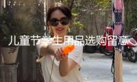 兒童節(jié)學(xué)生用品選購(gòu)留意啥？市場(chǎng)監(jiān)管總局發(fā)布消費(fèi)提示