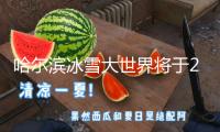 哈爾濱冰雪大世界將于2月26日22時(shí)正式閉園