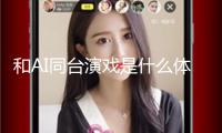 和AI同臺演戲是什么體會