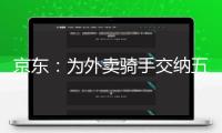 京東：為外賣騎手交納五險(xiǎn)一金
