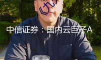 中信證券：國內(nèi)云巨子AI全面加快 AIDC龍頭深度獲益