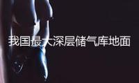 我國最大深層儲氣庫地面工程正式開工