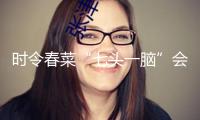 時(shí)令春菜“七頭一腦”會集上市