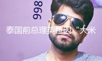 泰國(guó)前總理英拉因“大米不盡職案”被判補(bǔ)償百億泰銖
