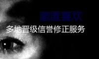 多地晉級(jí)信譽(yù)修正服務(wù) 助力運(yùn)營(yíng)主體重塑杰出信譽(yù)