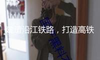 建造沿江鐵路，打造高鐵“走廊”