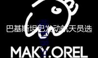 巴基斯坦已發(fā)動(dòng)航天員選拔 將先選出十余名提名人