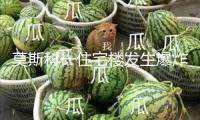 莫斯科一住宅樓發(fā)生爆炸引發(fā)火災(zāi)致2死6傷