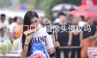 自家門口裝攝像頭侵權嗎？法官釋法