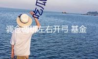 調(diào)倉調(diào)研左右開弓 基金司理“春播”忙